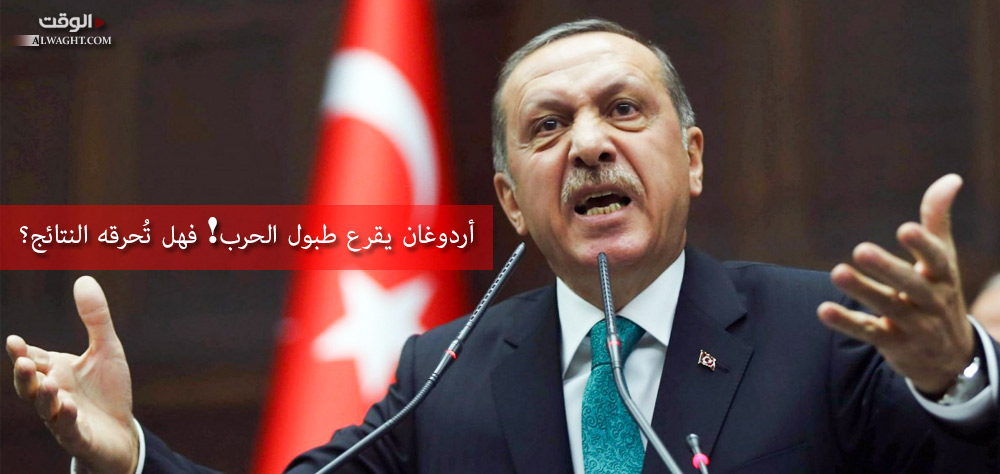 أردوغان يقرع طبول الحرب! فهل تُحرقه النتائج؟